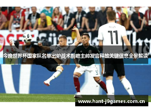 今晚世界杯国家队名单出炉战术前瞻主帅发言释放关键信息全景解读 今晚世界杯国家队名单出炉战术前瞻主帅发言释放关键信息全景解读