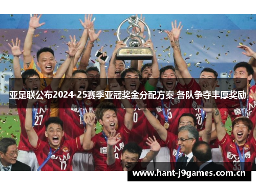 亚足联公布2024-25赛季亚冠奖金分配方案 各队争夺丰厚奖励 亚足联公布2024-25赛季亚冠奖金分配方案 各队争夺丰厚奖励