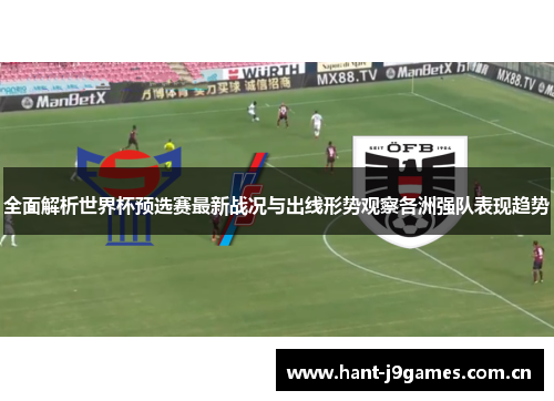全面解析世界杯预选赛最新战况与出线形势观察各洲强队表现趋势 全面解析世界杯预选赛最新战况与出线形势观察各洲强队表现趋势