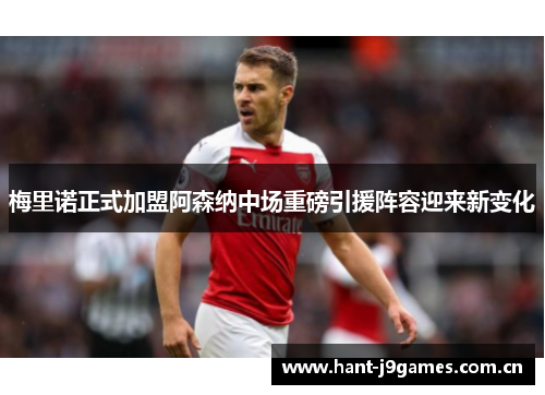 梅里诺正式加盟阿森纳中场重磅引援阵容迎来新变化 梅里诺正式加盟阿森纳中场重磅引援阵容迎来新变化
