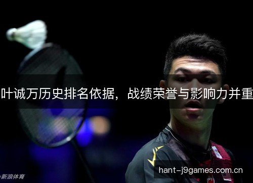 叶诚万历史排名依据,战绩荣誉与影响力并重 叶诚万历史排名依据,战绩荣誉与影响力并重